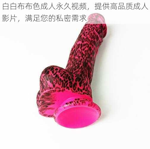 白白布布色成人永久视频,提供高品质成人影片,满足您的私密需求