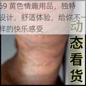 69 黄色情趣用品,独特设计,舒适体验,给你不一样的快乐感受