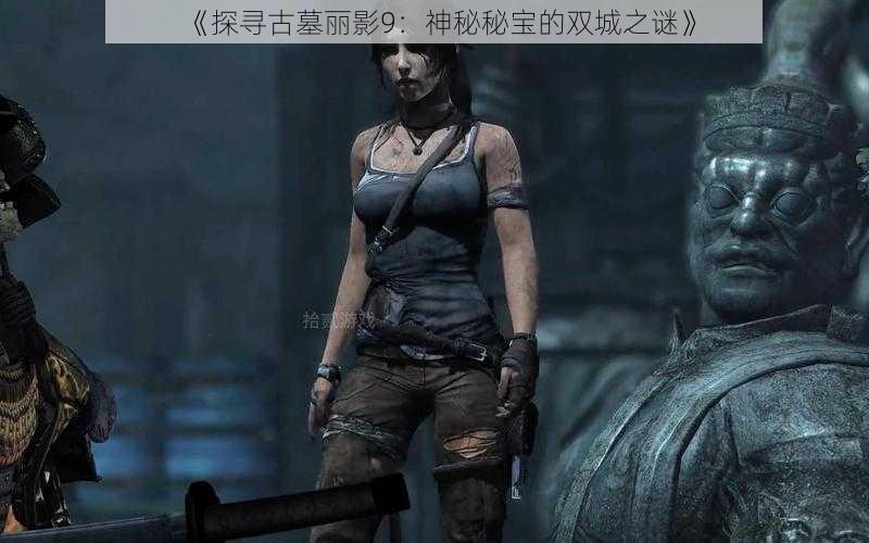 《探寻古墓丽影9:神秘秘宝的双城之谜》