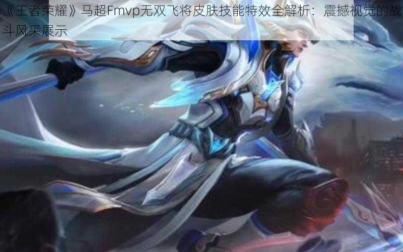 《王者荣耀》马超Fmvp无双飞将皮肤技能特效全解析:震撼视觉的战斗风采展示