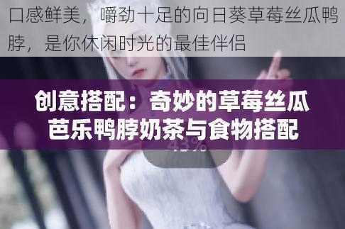 口感鲜美,嚼劲十足的向日葵草莓丝瓜鸭脖,是你休闲时光的最佳伴侣