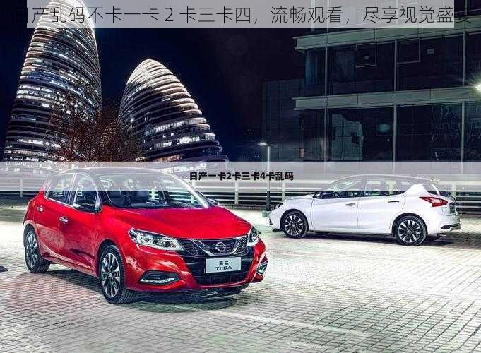日产乱码不卡一卡 2 卡三卡四,流畅观看,尽享视觉盛宴