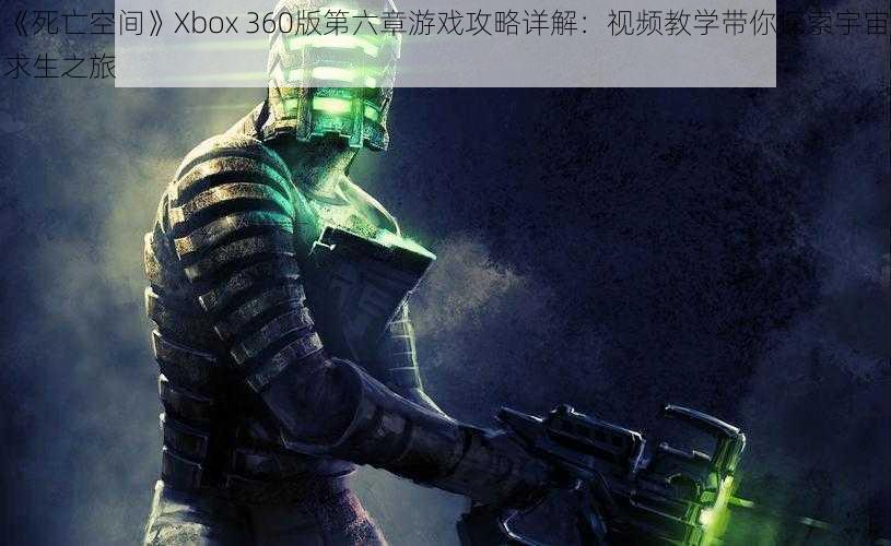 《死亡空间》Xbox 360版第六章游戏攻略详解:视频教学带你探索宇宙求生之旅