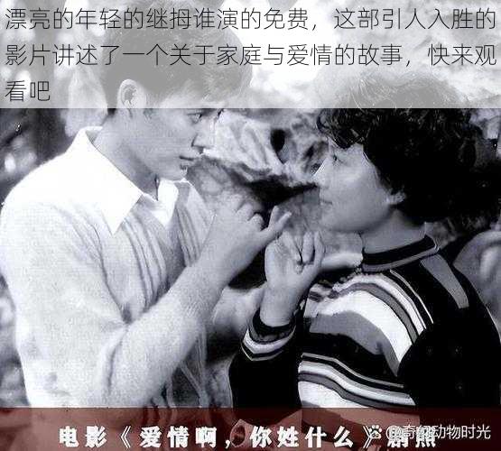 漂亮的年轻的继拇谁演的免费,这部引人入胜的影片讲述了一个关于家庭与爱情的故事,快来观看吧