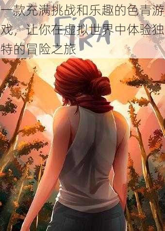一款充满挑战和乐趣的色青游戏,让你在虚拟世界中体验独特的冒险之旅