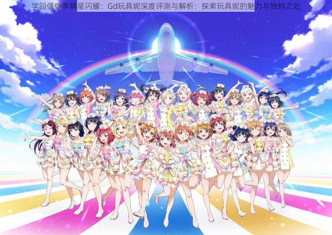 学园偶像季群星闪耀:Gd玩具妮深度评测与解析:探索玩具妮的魅力与独特之处