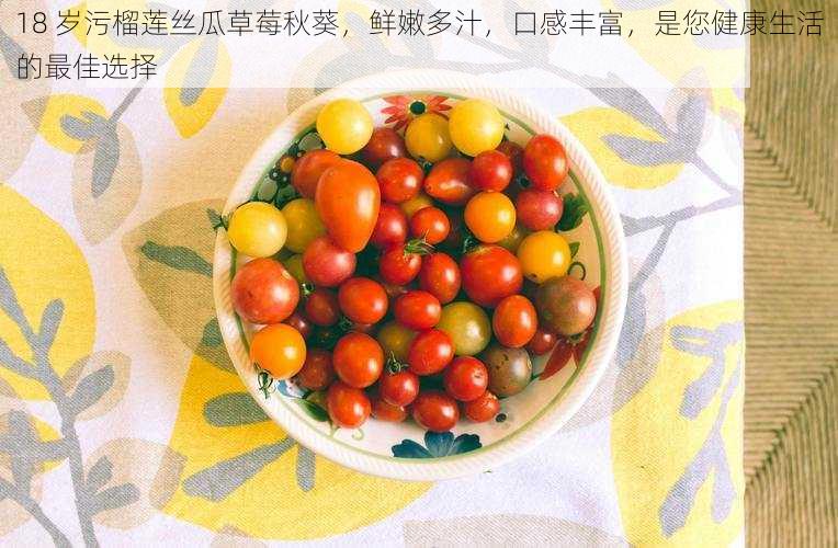 18 岁污榴莲丝瓜草莓秋葵,鲜嫩多汁,口感丰富,是您健康生活的最佳选择