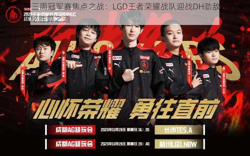 WGC第三周冠军赛焦点之战:LGD王者荣耀战队迎战DH劲敌,赛事分析揭秘胜算之道