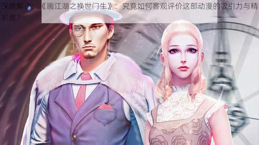 深度解读:《画江湖之换世门生》:究竟如何客观评价这部动漫的吸引力与精彩度?