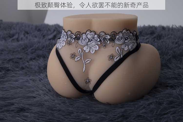 极致颠臀体验,令人欲罢不能的新奇产品