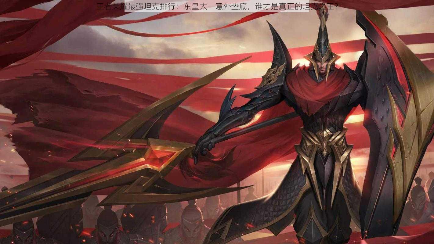 王者荣耀最强坦克排行:东皇太一意外垫底,谁才是真正的坦克之王?