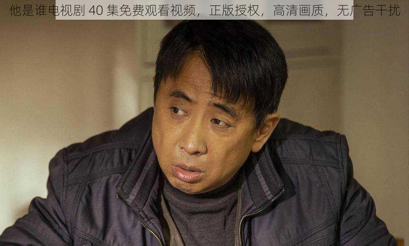 他是谁电视剧 40 集免费观看视频,正版授权,高清画质,无广告干扰