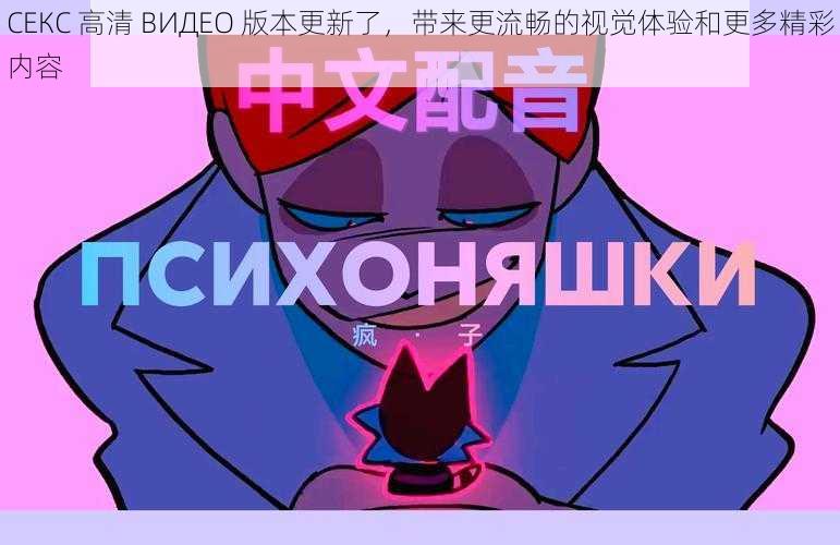 СЕКС 高清 ВИДЕО 版本更新了,带来更流畅的视觉体验和更多精彩内容