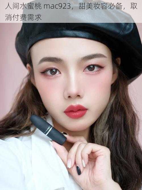 人间水蜜桃 mac923,甜美妆容必备,取消付费需求