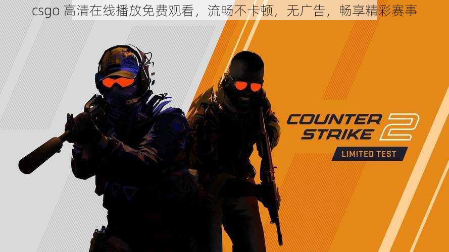 csgo 高清在线播放免费观看,流畅不卡顿,无广告,畅享精彩赛事