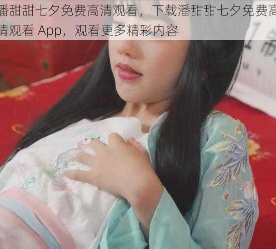 潘甜甜七夕免费高清观看,下载潘甜甜七夕免费高清观看 App,观看更多精彩内容