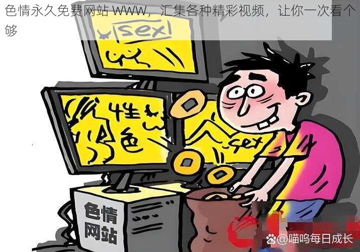 色情永久免费网站 WWW,汇集各种精彩视频,让你一次看个够