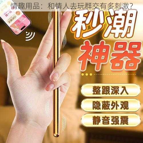 情趣用品:和情人去玩群交有多刺激?