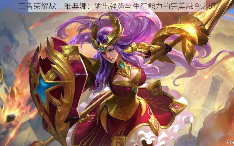 王者荣耀战士雅典娜:输出强势与生存能力的完美融合之道