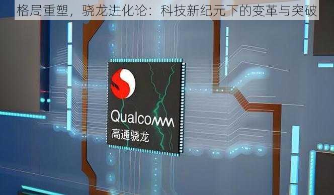 格局重塑,骁龙进化论:科技新纪元下的变革与突破