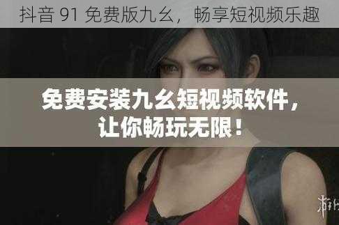 抖音 91 免费版九幺,畅享短视频乐趣