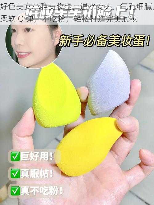 好色美女小雅美妆蛋,遇水变大,气孔细腻,柔软 Q 弹,不吃粉,轻松打造完美底妆