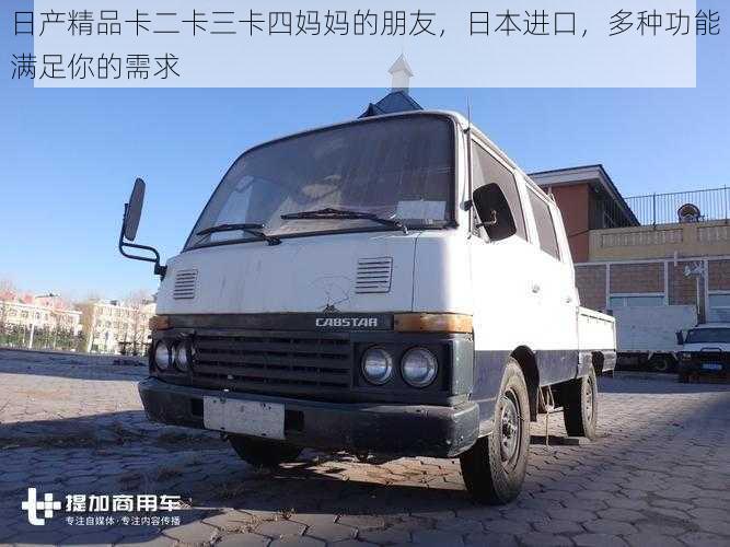 日产精品卡二卡三卡四妈妈的朋友,日本进口,多种功能满足你的需求