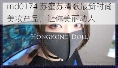 md0174 苏蜜苏清歌最新时尚美妆产品,让你美丽动人