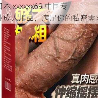 日本 xxxxxx69 中国专业成人用品,满足你的私密需求