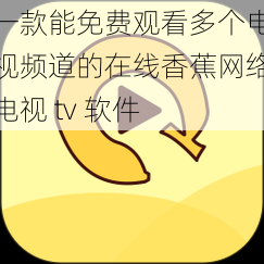 一款能免费观看多个电视频道的在线香蕉网络电视 tv 软件