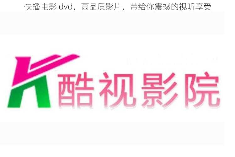 快播电影 dvd,高品质影片,带给你震撼的视听享受