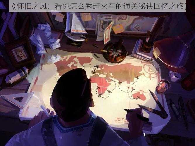 《怀旧之风:看你怎么秀赶火车的通关秘诀回忆之旅》