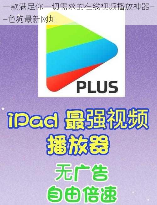 一款满足你一切需求的在线视频播放神器——色狗最新网址