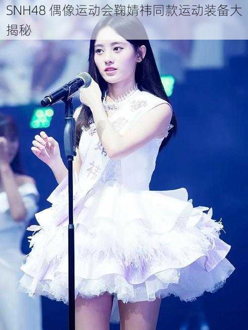 SNH48 偶像运动会鞠婧祎同款运动装备大揭秘