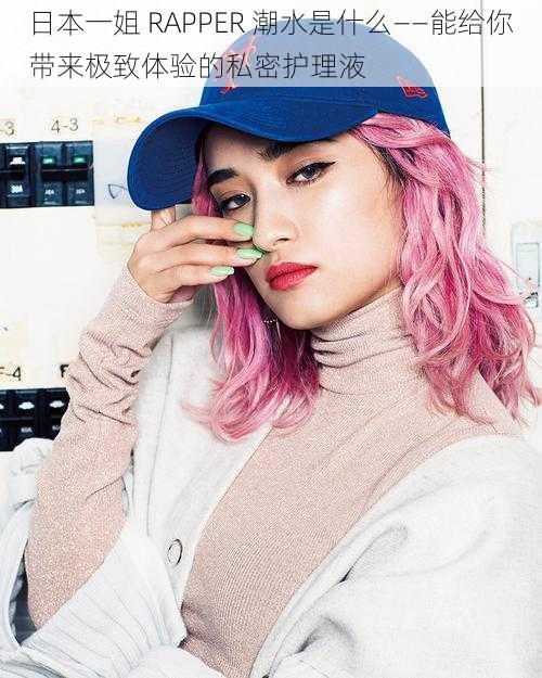 日本一姐 RAPPER 潮水是什么——能给你带来极致体验的私密护理液