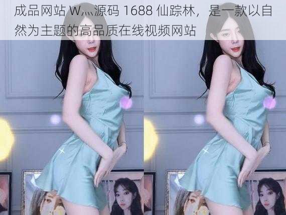 成品网站 W灬源码 1688 仙踪林,是一款以自然为主题的高品质在线视频网站