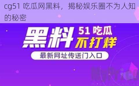 cg51 吃瓜网黑料,揭秘娱乐圈不为人知的秘密