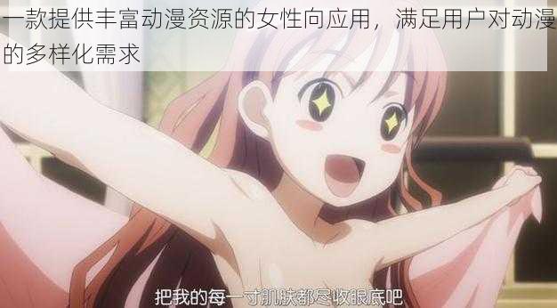 一款提供丰富动漫资源的女性向应用,满足用户对动漫的多样化需求