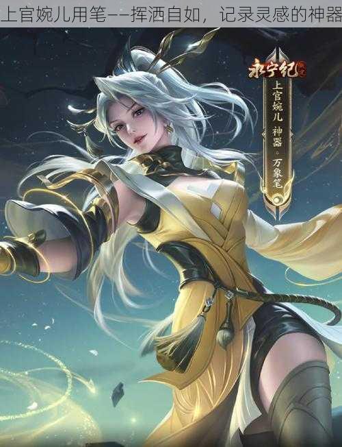 上官婉儿用笔——挥洒自如,记录灵感的神器