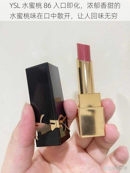 YSL 水蜜桃 86 入口即化,浓郁香甜的水蜜桃味在口中散开,让人回味无穷