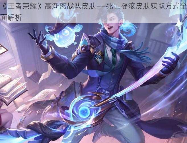 《王者荣耀》高渐离战队皮肤——死亡摇滚皮肤获取方式全面解析