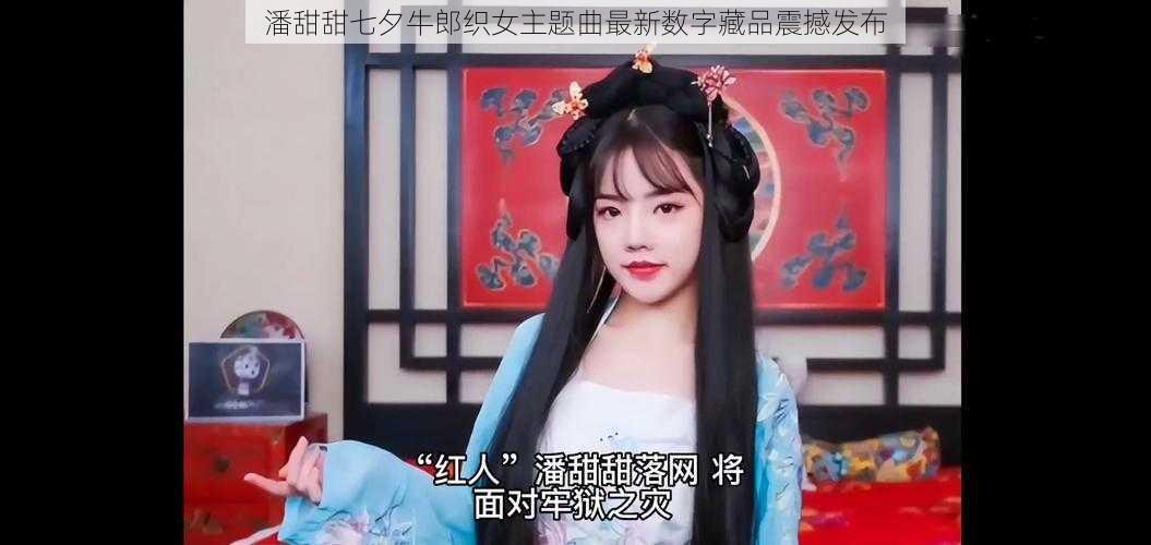 潘甜甜七夕牛郎织女主题曲最新数字藏品震撼发布