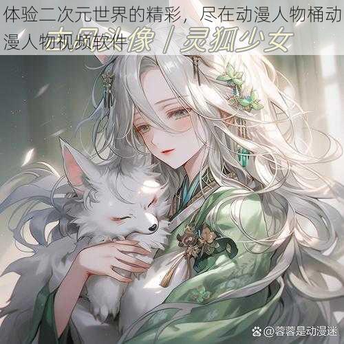 体验二次元世界的精彩,尽在动漫人物桶动漫人物视频软件