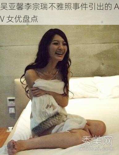 吴亚馨李宗瑞不雅照事件引出的 AV 女优盘点