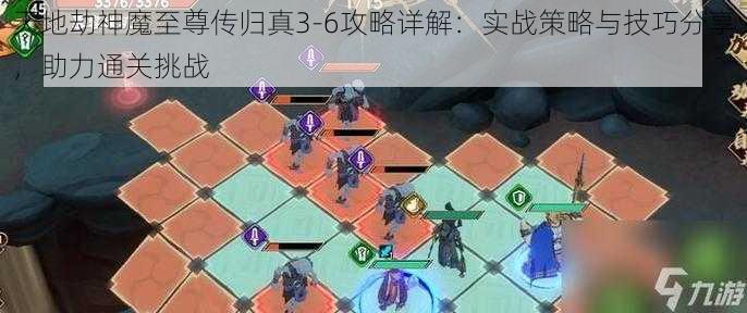 天地劫神魔至尊传归真3-6攻略详解:实战策略与技巧分享,助力通关挑战
