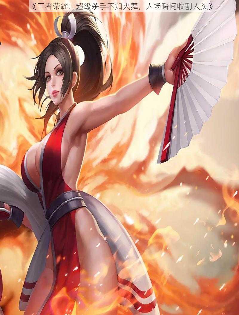 《王者荣耀:超级杀手不知火舞,入场瞬间收割人头》