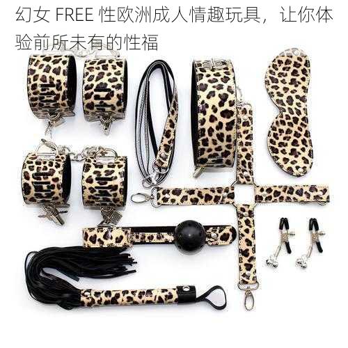 幻女 FREE 性欧洲成人情趣玩具,让你体验前所未有的性福