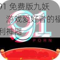 91 免费版九妖,游戏爱好者的福利神器