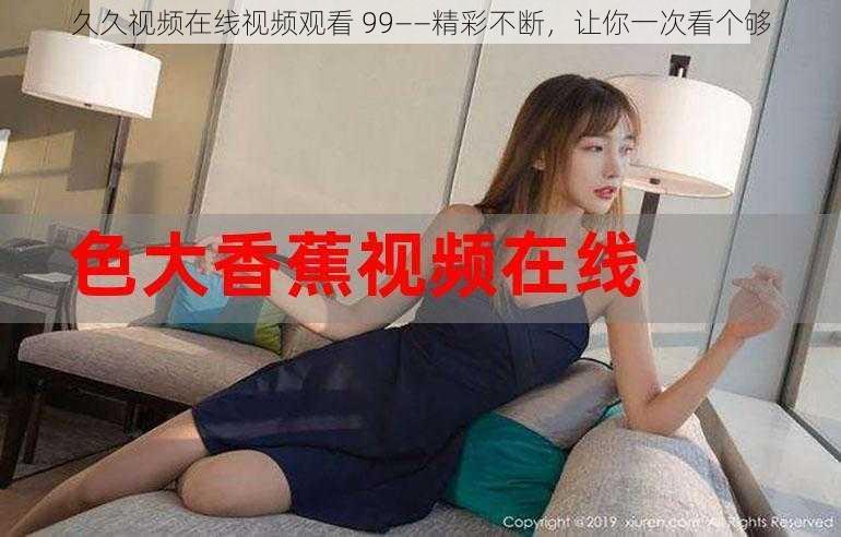 久久视频在线视频观看 99——精彩不断,让你一次看个够