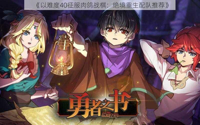 《以难度40征服肉鸽战棋:绝境重生配队推荐》